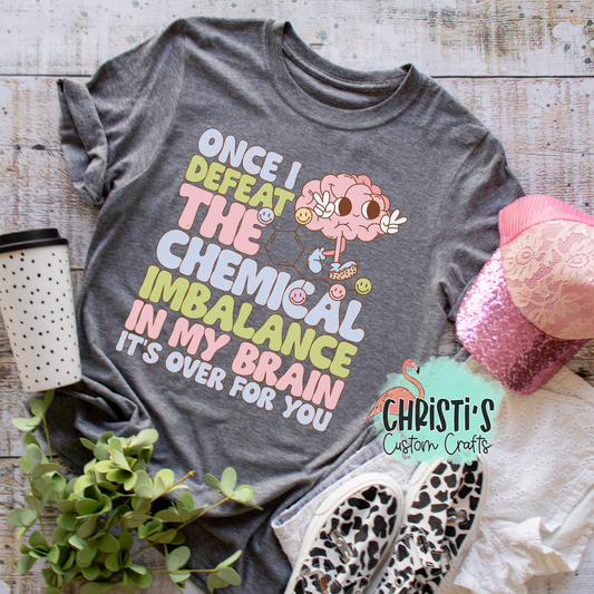 Once I defeat the chemical imbalance in my brain it’s over for you