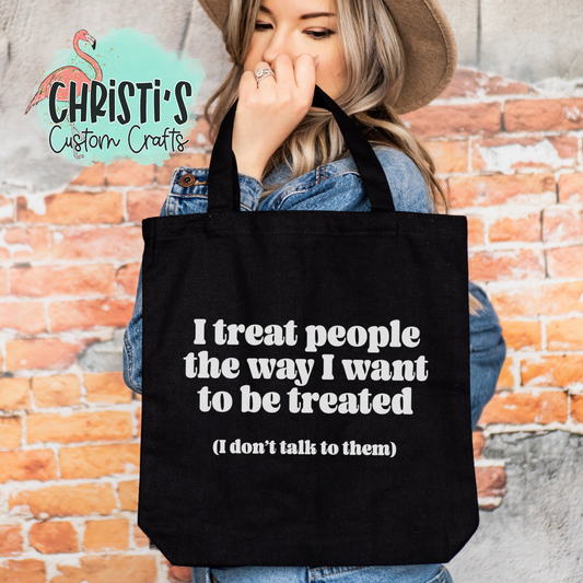 I treat people the way I want to be treated (I don't talk to them)