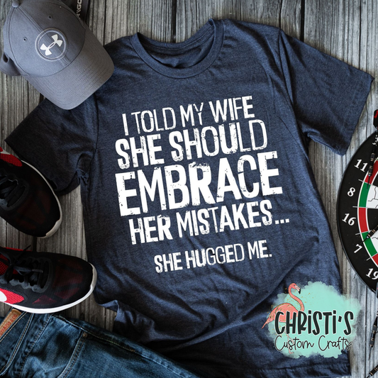 I told my wife she should embrace her mistakes……she hugged me