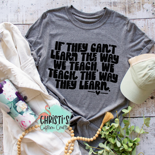 If they can’t learn the way we teach, we teach the way they learn.